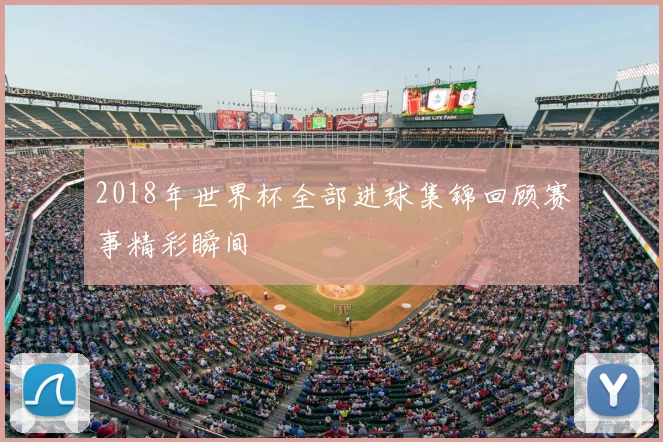 2018年世界杯全部进球集锦回顾赛事精彩瞬间