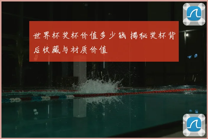 世界杯奖杯价值多少钱 揭秘奖杯背后收藏与材质价值