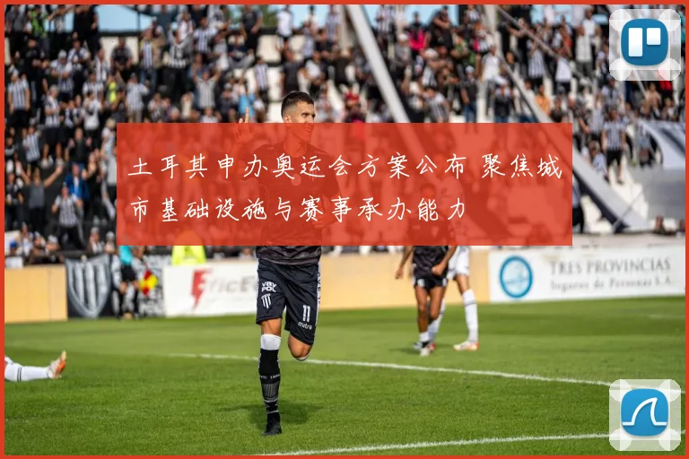 土耳其申办奥运会方案公布 聚焦城市基础设施与赛事承办能力