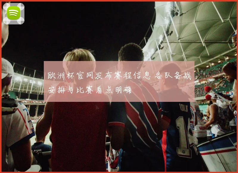 欧洲杯官网发布赛程信息 各队备战安排与比赛看点明确
