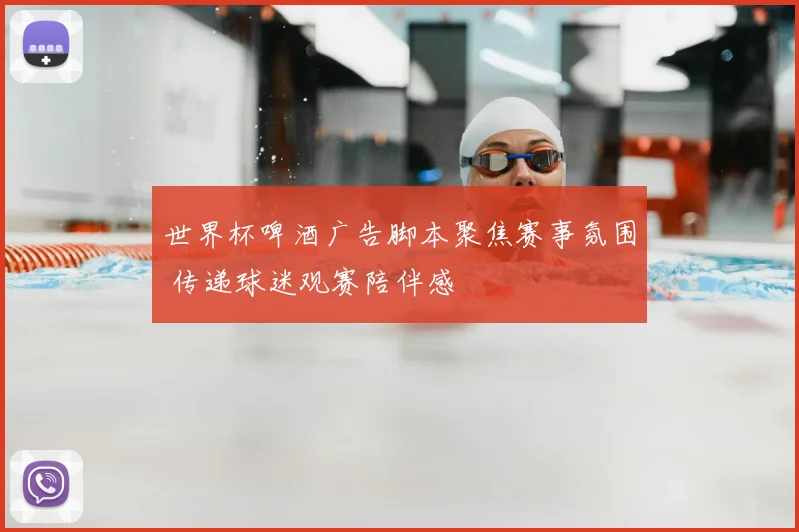 世界杯啤酒广告脚本聚焦赛事氛围 传递球迷观赛陪伴感