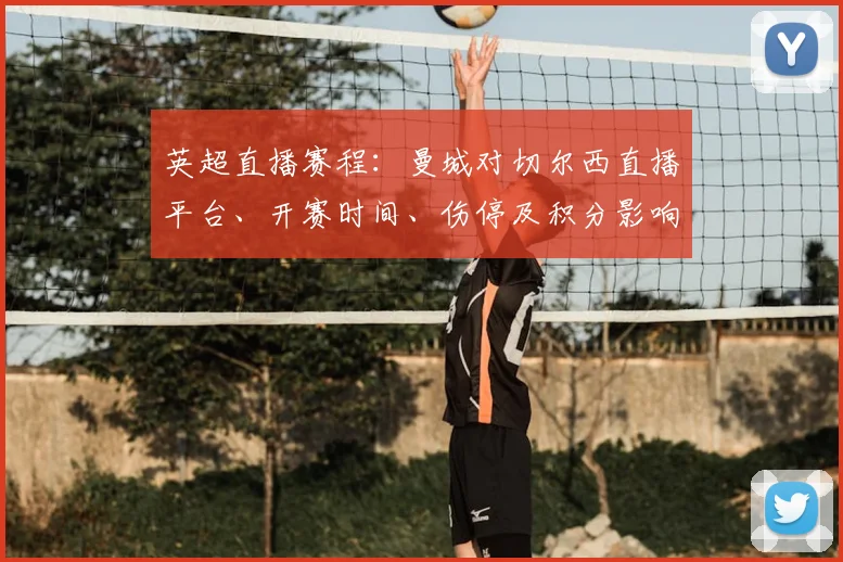 英超直播赛程:曼城对切尔西直播平台、开赛时间、伤停及积分影响看点