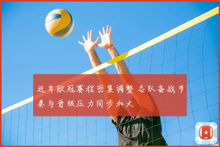 近年欧冠赛程密集调整 各队备战节奏与晋级压力同步加大