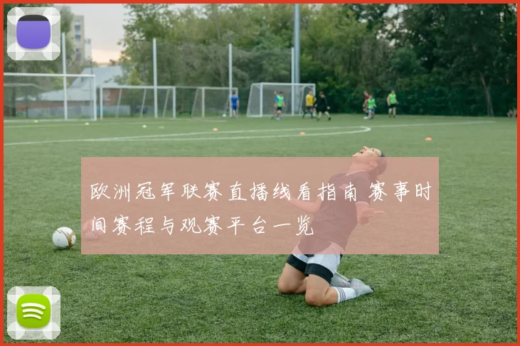 欧洲冠军联赛直播线看指南 赛事时间赛程与观赛平台一览