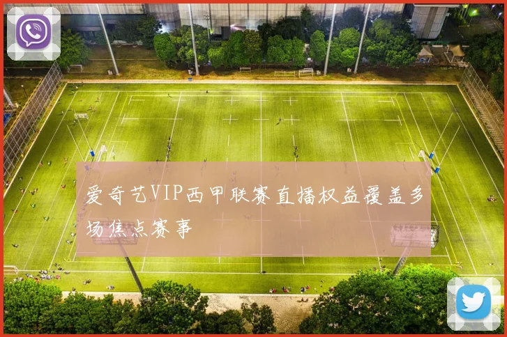 爱奇艺VIP西甲联赛直播权益覆盖多场焦点赛事