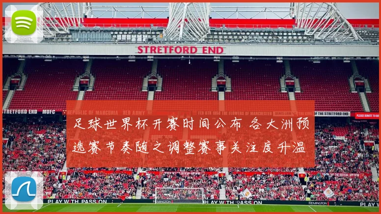 足球世界杯开赛时间公布 各大洲预选赛节奏随之调整赛事关注度升温