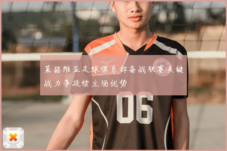 莱赫维亚足球俱乐部备战联赛关键战力争延续主场优势