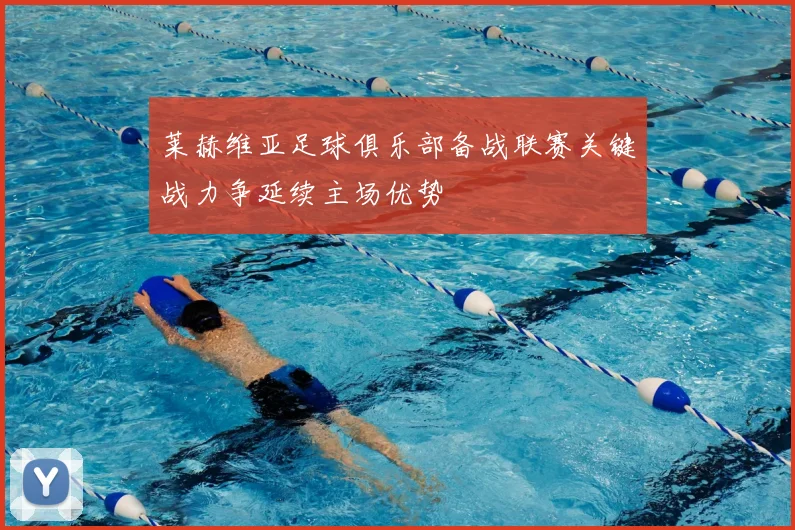 莱赫维亚足球俱乐部备战联赛关键战力争延续主场优势