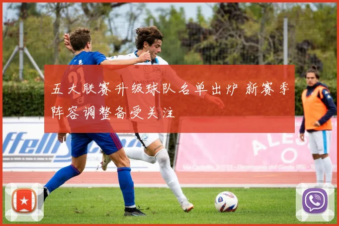 五大联赛升级球队名单出炉 新赛季阵容调整备受关注